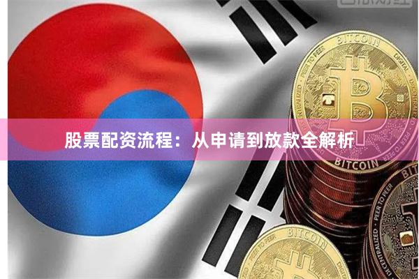 股票配资流程：从申请到放款全解析