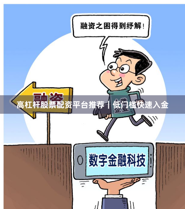 高杠杆股票配资平台推荐|低门槛快速入金