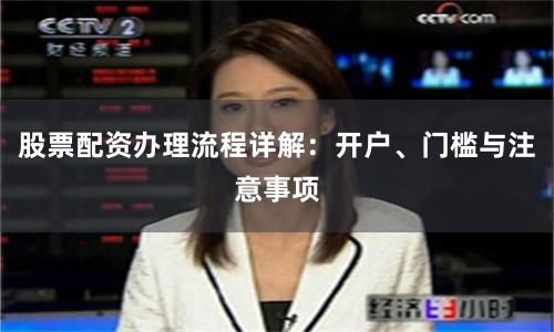 股票配资办理流程详解:开户、门槛与注意事项
