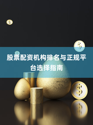 股票配资机构排名与正规平台选择指南