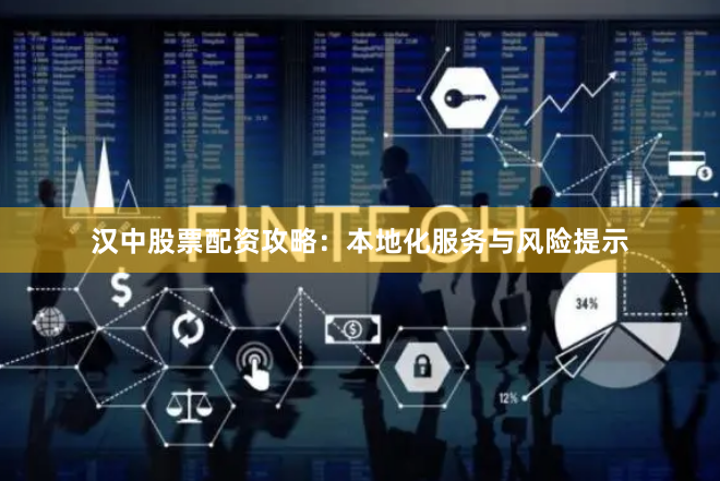汉中股票配资攻略：本地化服务与风险提示