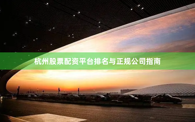 杭州股票配资平台排名与正规公司指南