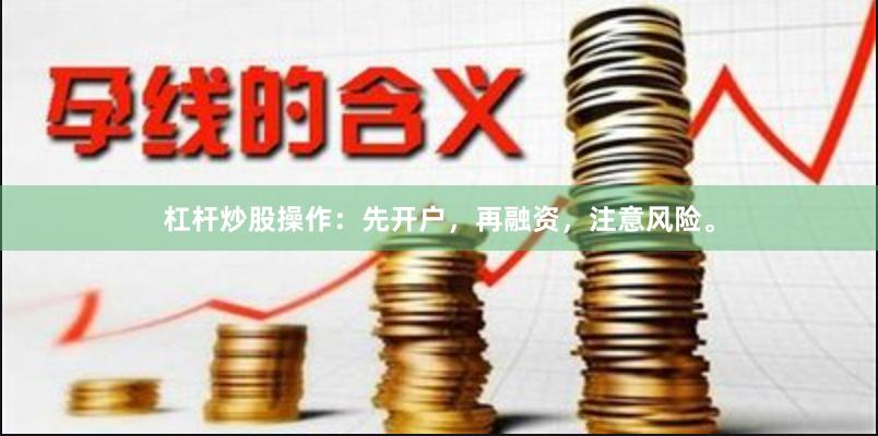 杠杆炒股操作：先开户，再融资，注意风险。