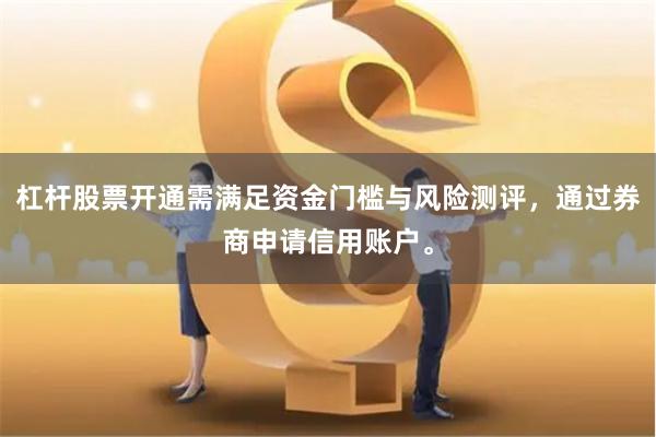 杠杆股票开通需满足资金门槛与风险测评，通过券商申请信用账户。