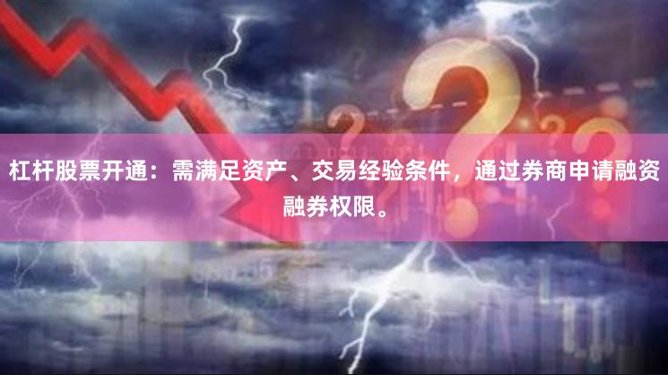 杠杆股票开通：需满足资产、交易经验条件，通过券商申请融资融券权限。