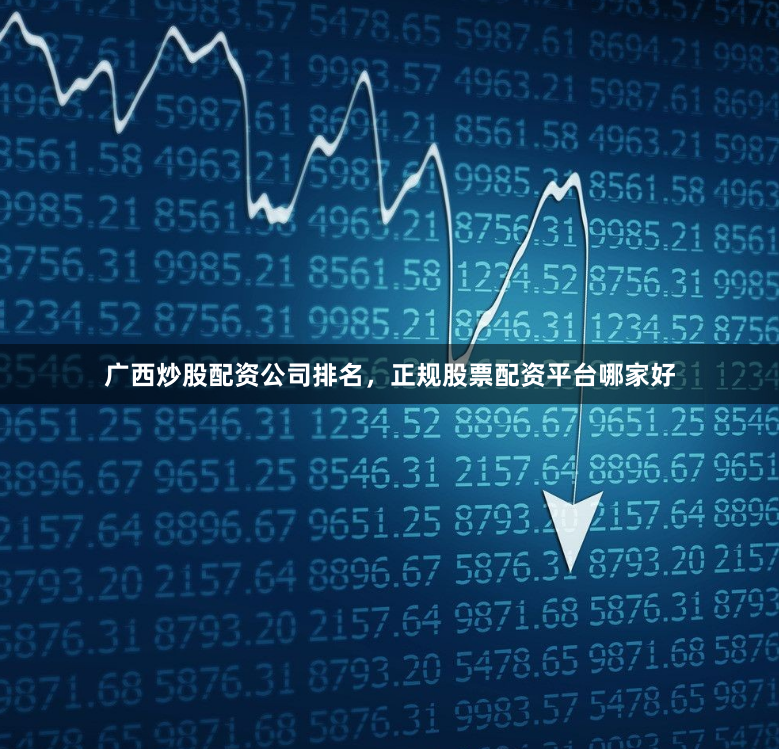 广西炒股配资公司排名，正规股票配资平台哪家好