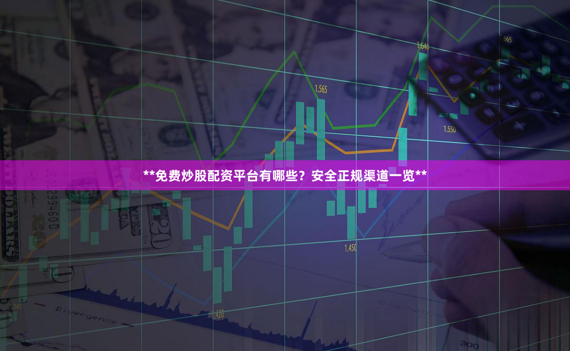 **免费炒股配资平台有哪些？安全正规渠道一览**