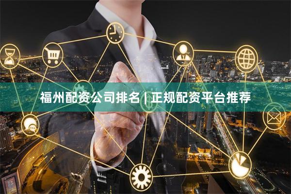 福州配资公司排名 | 正规配资平台推荐