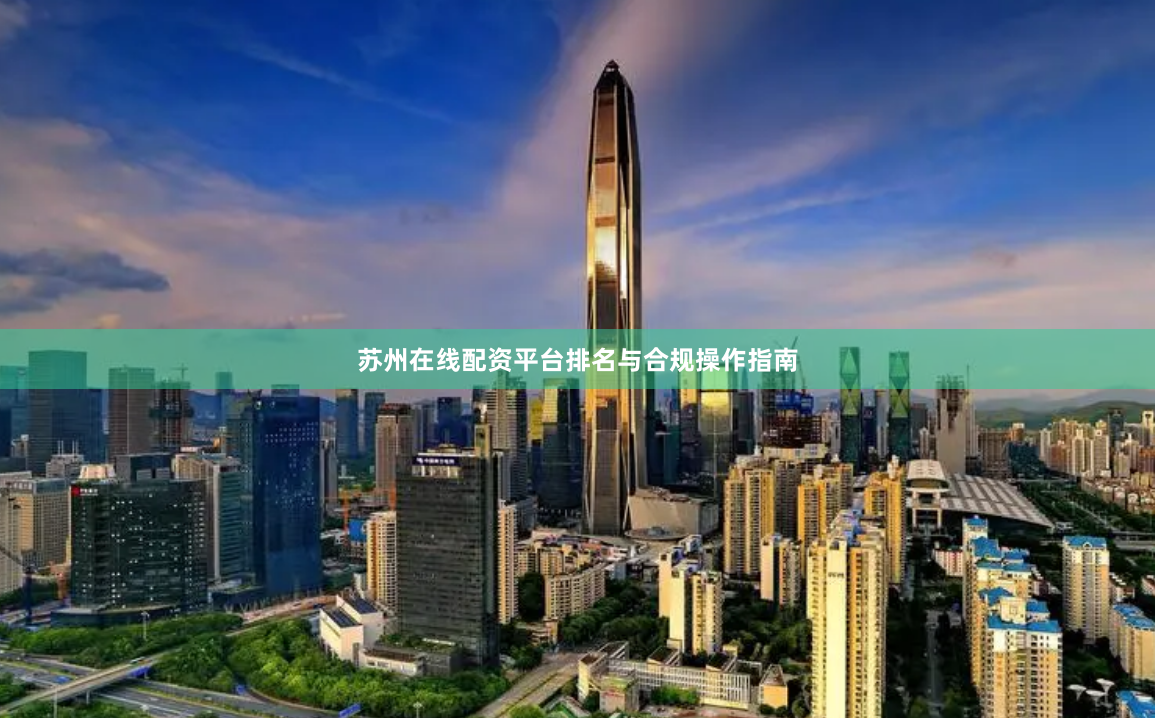 苏州在线配资平台排名与合规操作指南