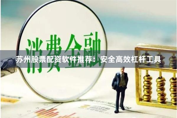 苏州股票配资软件推荐：安全高效杠杆工具