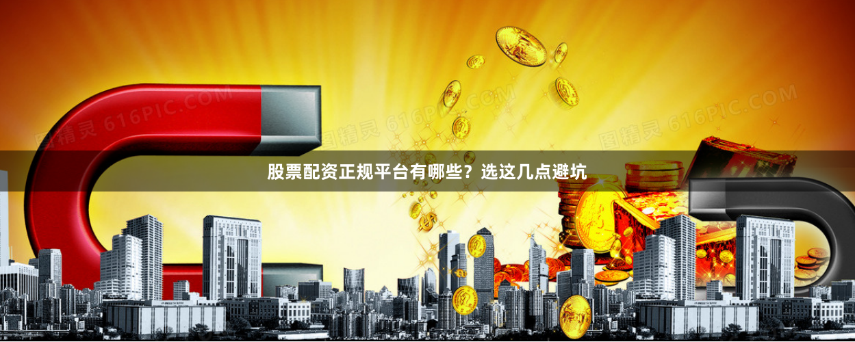 股票配资正规平台有哪些？选这几点避坑