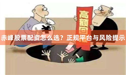 赤峰股票配资怎么选？正规平台与风险提示