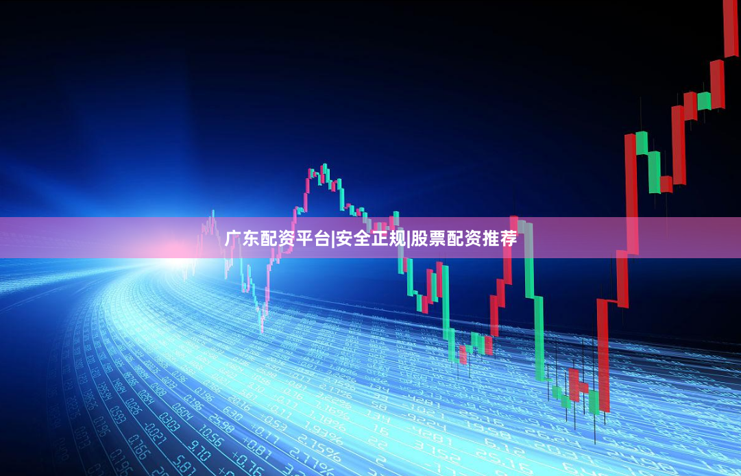 广东配资平台|安全正规|股票配资推荐