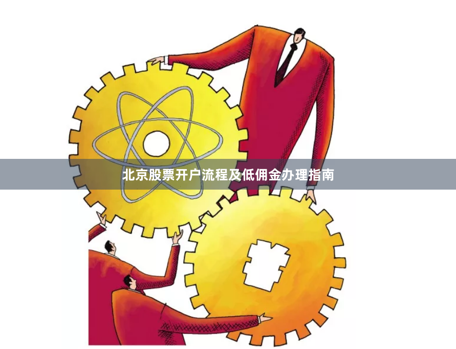 北京股票开户流程及低佣金办理指南