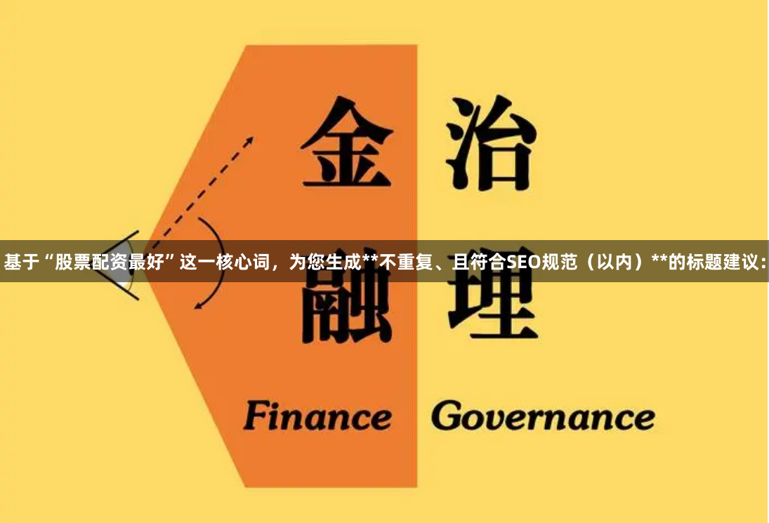 基于“股票配资最好”这一核心词，为您生成**不重复、且符合SEO规范（以内）**的标题建议：