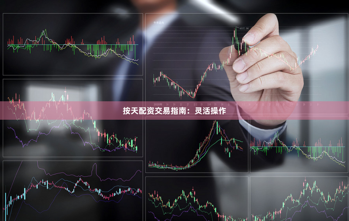 按天配资交易指南：灵活操作