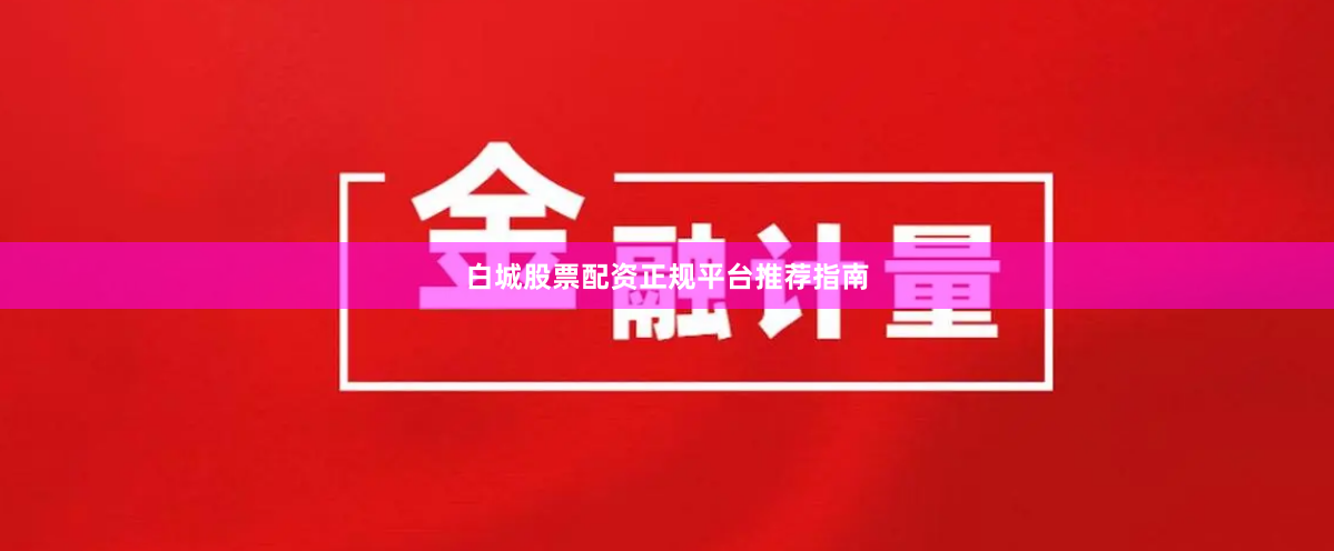 白城股票配资正规平台推荐指南
